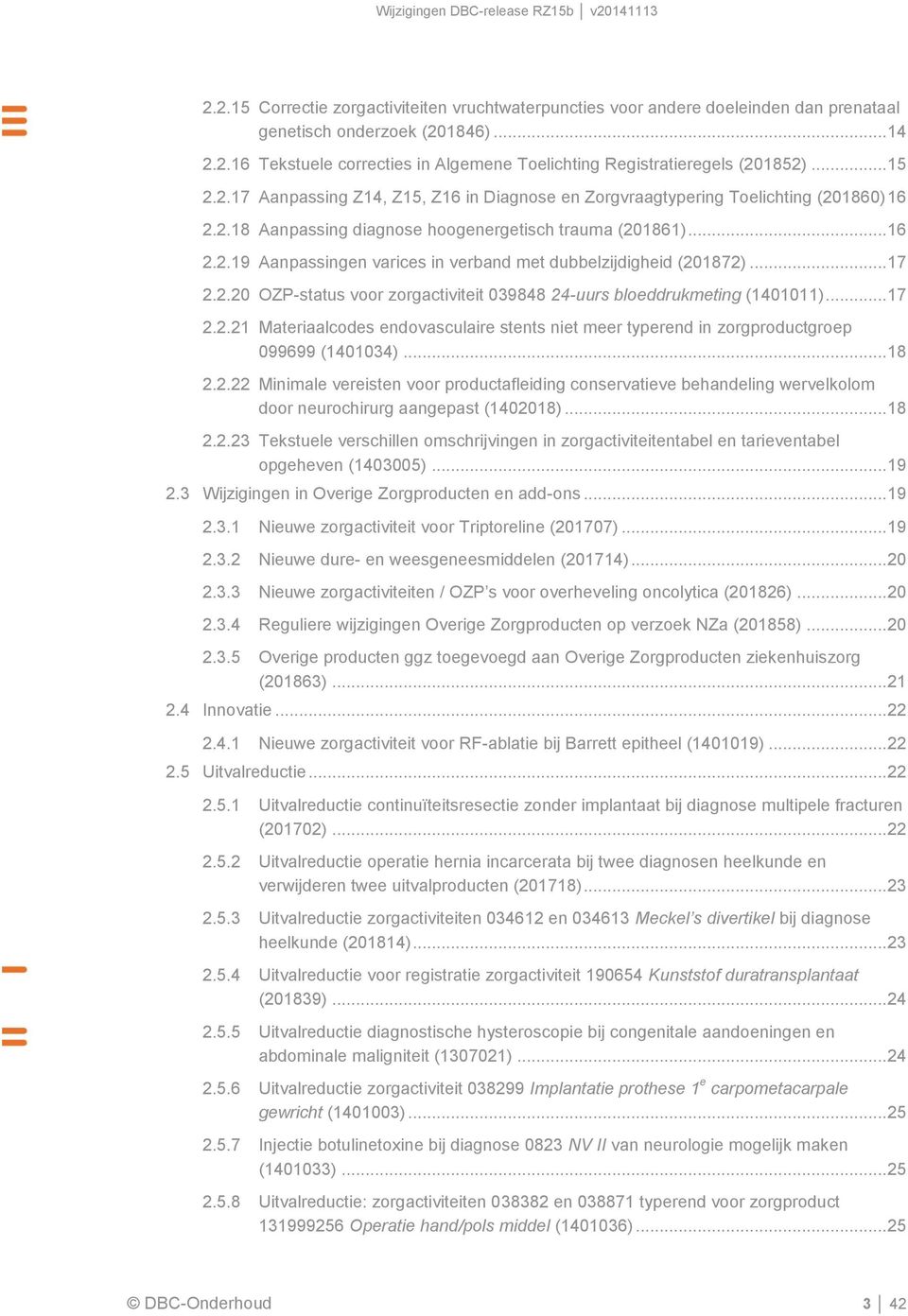 .. 17 2.2.20 OZP-status voor zorgactiviteit 039848 24-uurs bloeddrukmeting (1401011)... 17 2.2.21 Materiaalcodes endovasculaire stents niet meer typerend in zorgproductgroep 099699 (1401034)... 18 2.