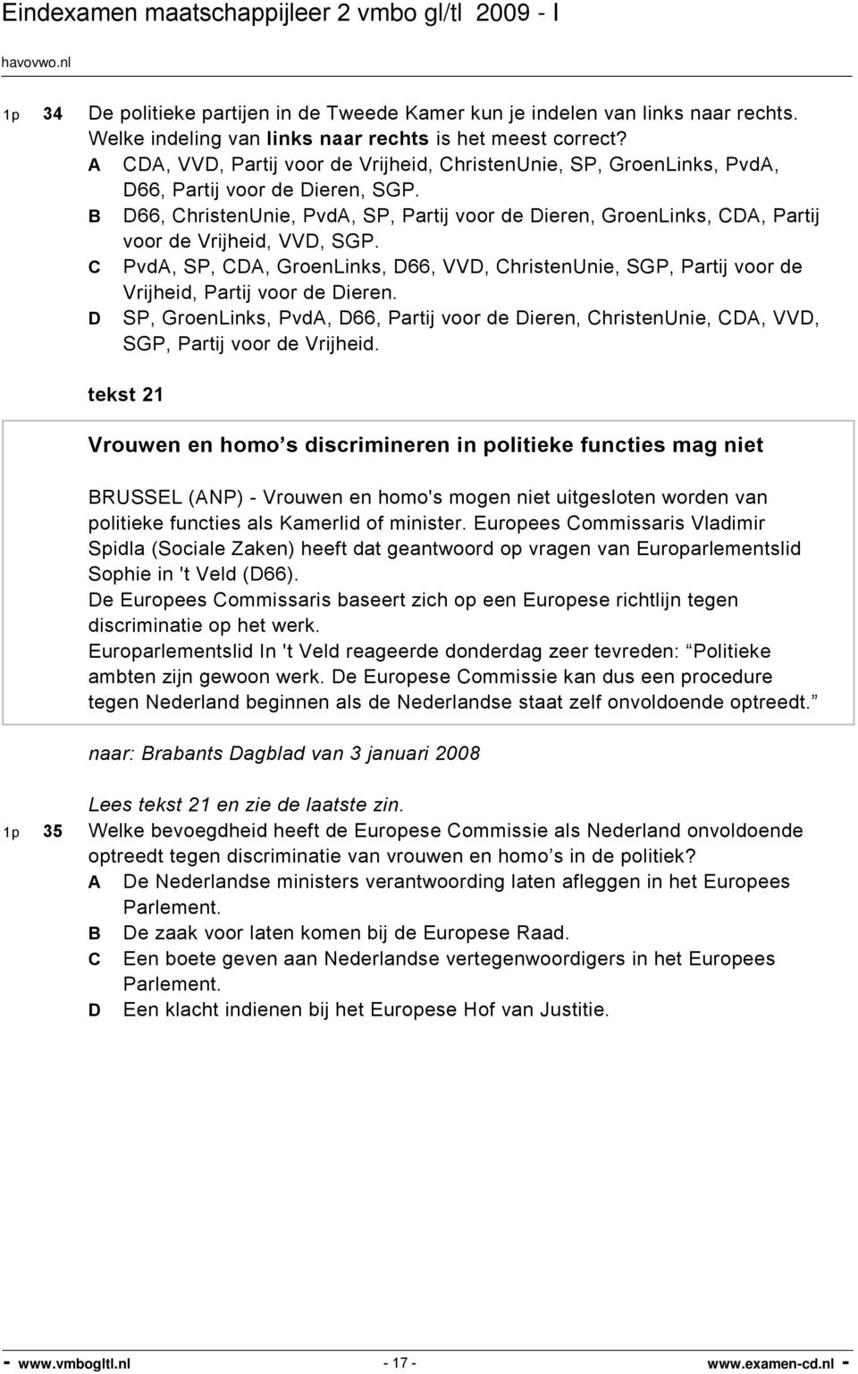 B D66, ChristenUnie, PvdA, SP, Partij voor de Dieren, GroenLinks, CDA, Partij voor de Vrijheid, VVD, SGP.