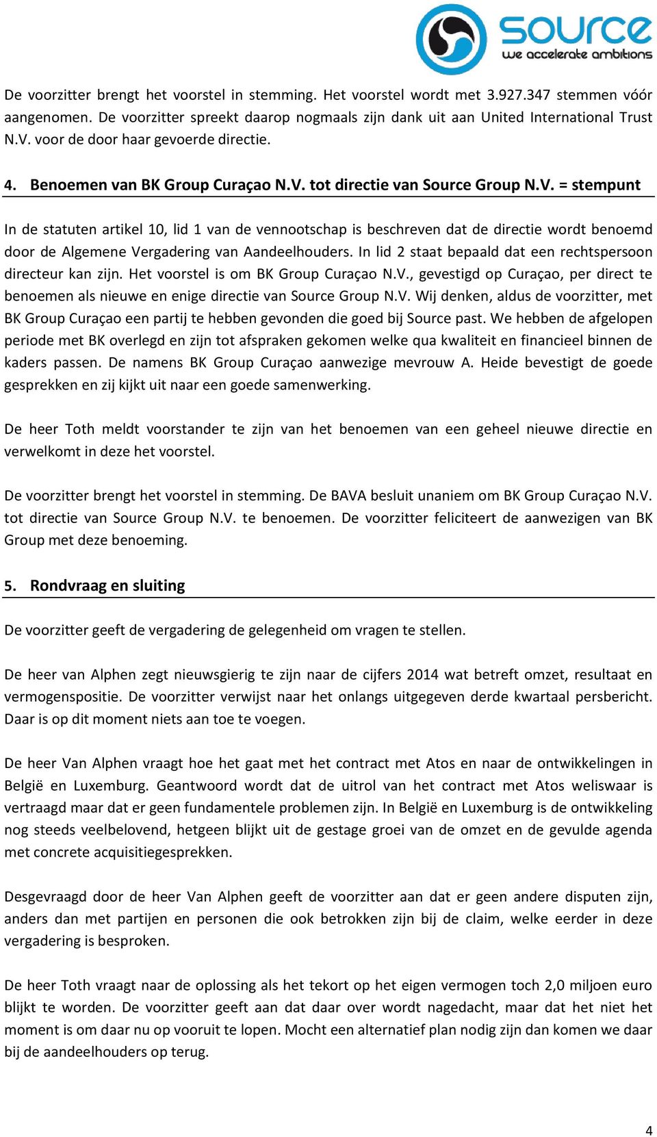 tot directie van Source Group N.V. = stempunt In de statuten artikel 10, lid 1 van de vennootschap is beschreven dat de directie wordt benoemd door de Algemene Vergadering van Aandeelhouders.