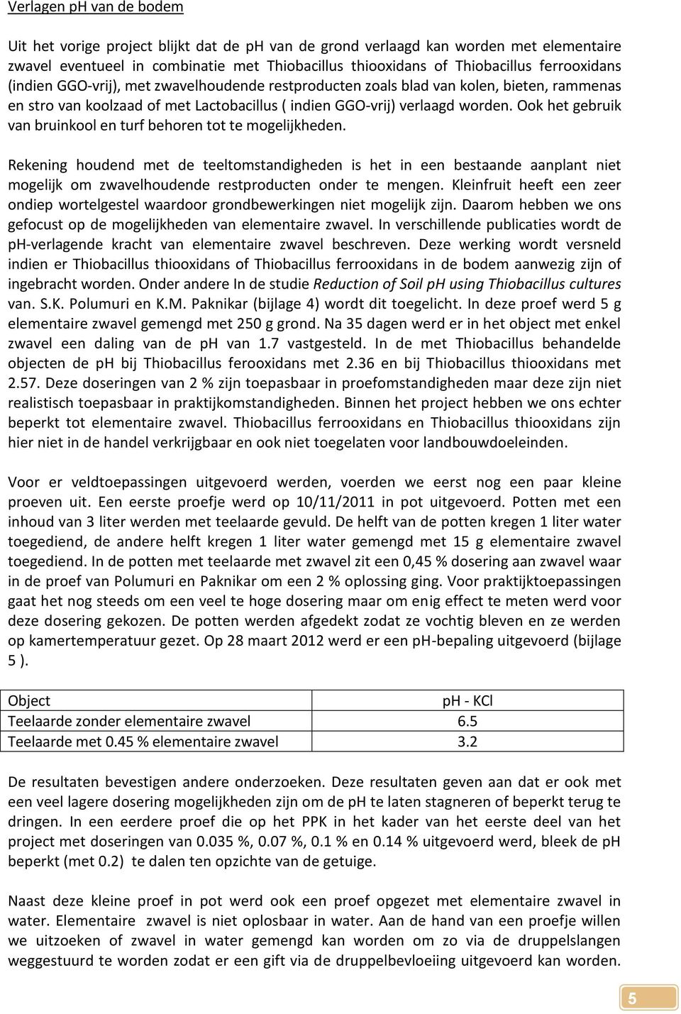 Ook het gebruik van bruinkool en turf behoren tot te mogelijkheden.