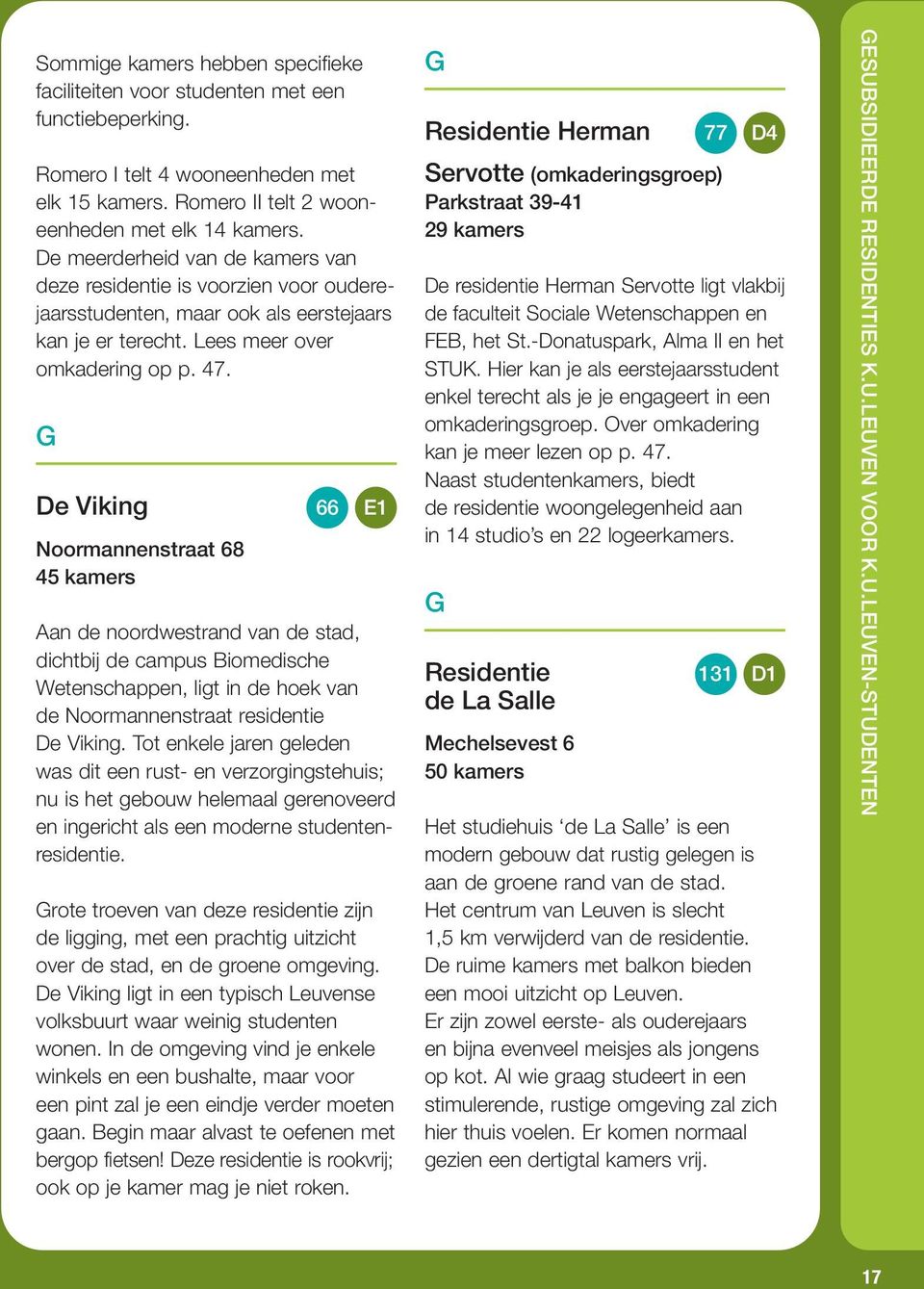 De Viking Noormannenstraat 68 45 kamers 66 E1 Aan de noordwestrand van de stad, dichtbij de campus Biomedische Wetenschappen, ligt in de hoek van de Noormannenstraat residentie De Viking.