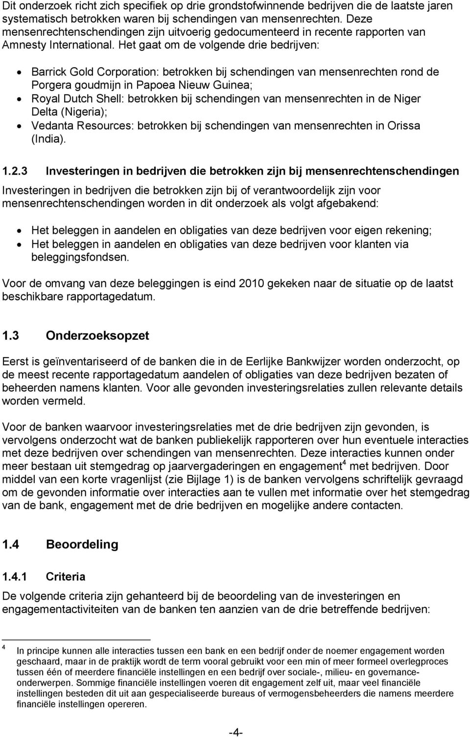 Het gaat om de volgende drie bedrijven: Barrick Gold Corporation: betrokken bij schendingen van mensenrechten rond de Porgera goudmijn in Papoea Nieuw Guinea; Royal Dutch Shell: betrokken bij