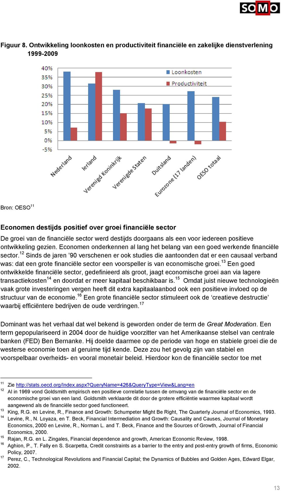 werd destijds doorgaans als een voor iedereen positieve ontwikkeling gezien. Economen onderkennen al lang het belang van een goed werkende financiële sector.