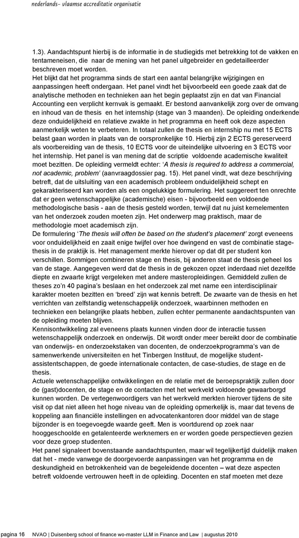 Het panel vindt het bijvoorbeeld een goede zaak dat de analytische methoden en technieken aan het begin geplaatst zijn en dat van Financial Accounting een verplicht kernvak is gemaakt.