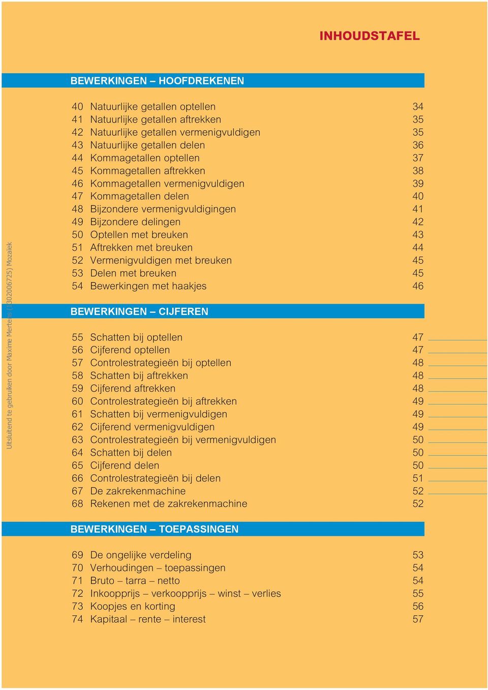 Aftrekken met breuken 44 52 Vermenigvuldigen met breuken 45 53 Delen met breuken 45 54 Bewerkingen met haakjes 46 BEWERKINGEN CIJFEREN 55 Schatten bij optellen 47 56 Cijferend optellen 47 57