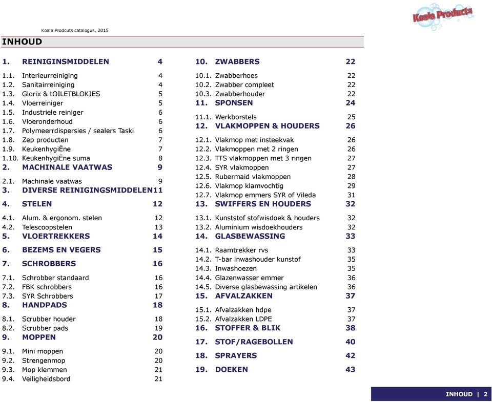 DIVERSE REINIGINGSMIDDELEN11 4. STELEN 12 4.1. Alum. & ergonom. stelen 12 4.2. Telescoopstelen 13 5. VLOERTREKKERS 14 6. BEZEMS EN VEGERS 15 7. SCHROBBERS 16 7.1. Schrobber standaard 16 7.2. FBK schrobbers 16 7.