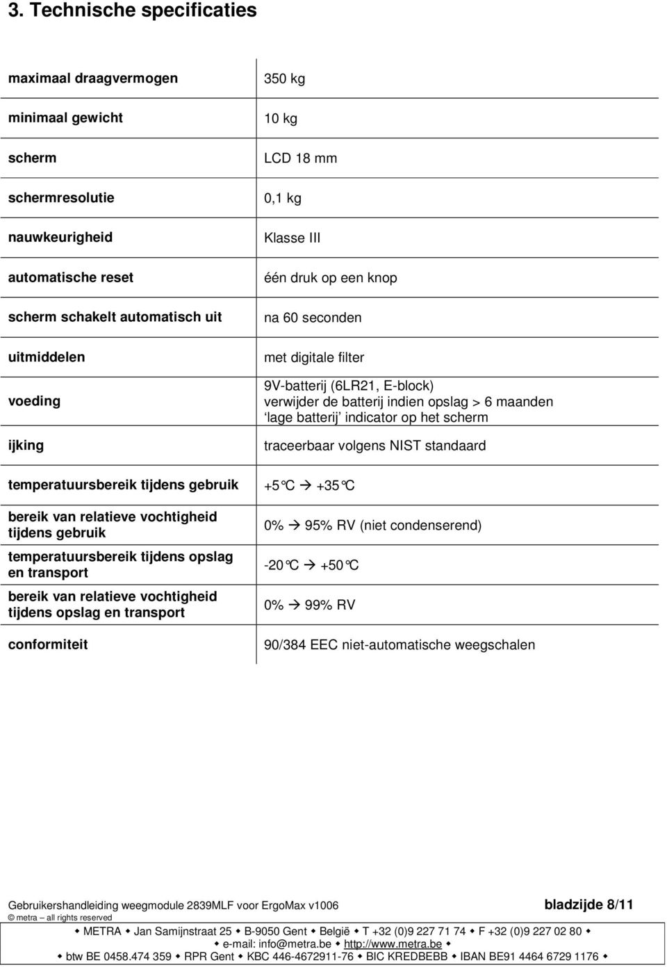 conformiteit 350 kg 10 kg LCD 18 mm 0,1 kg Klasse III één druk op een knop na 60 seconden met digitale filter 9V-batterij (6LR21, E-block) verwijder de batterij indien opslag > 6 maanden lage