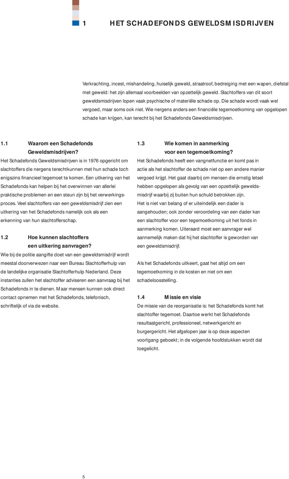 Wie nergens anders een financiële tegemoetkoming van opgelopen schade kan krijgen, kan terecht bij het Schadefonds Geweldsmisdrijven. 1.1 Waarom een Schadefonds Geweldsmisdrijven?