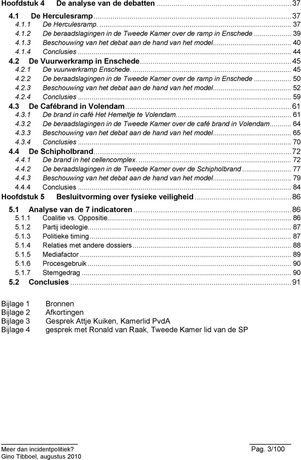 .. 52 4.2.4 Conclusies... 59 4.3 De Cafébrand in Volendam... 61 4.3.1 De brand in café Het Hemeltje te Volendam.... 61 4.3.2 De beraadslagingen in de Tweede Kamer over de café brand in Volendam... 64 4.