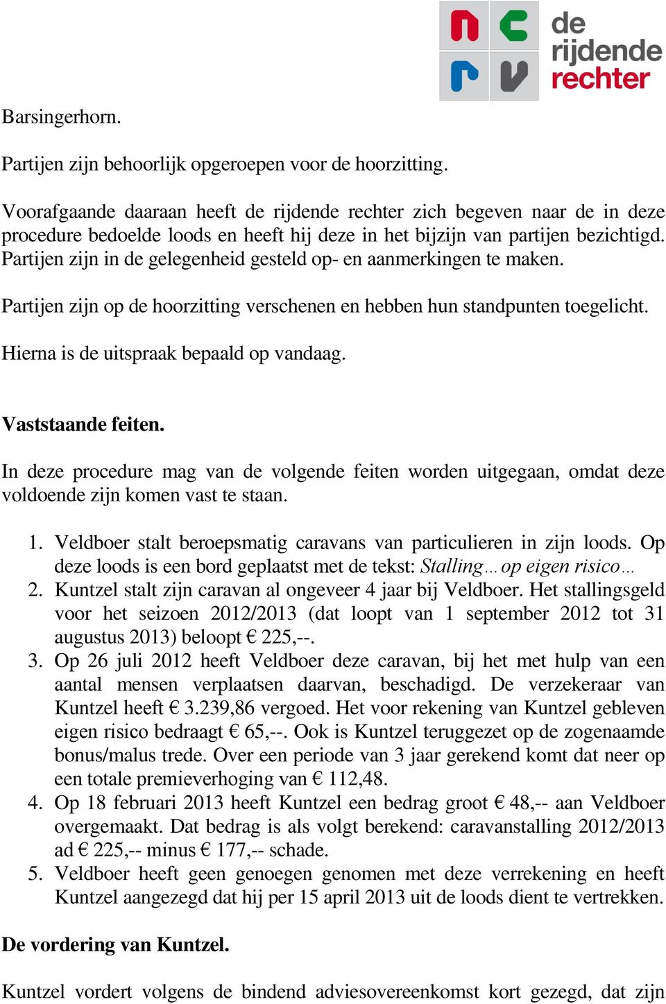 Partijen zijn in de gelegenheid gesteld op- en aanmerkingen te maken. Partijen zijn op de hoorzitting verschenen en hebben hun standpunten toegelicht. Hierna is de uitspraak bepaald op vandaag.