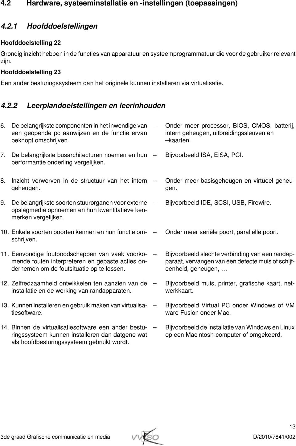 De belangrijkste componenten in het inwendige van een geopende pc aanwijzen en de functie ervan beknopt omschrijven. 7.