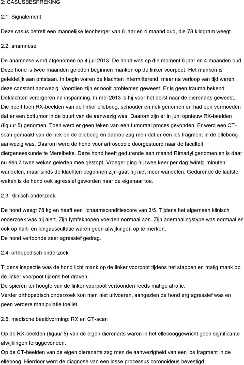 In begin waren de klachten intermitterend, maar na verloop van tijd waren deze constant aanwezig. Voordien zijn er nooit problemen geweest. Er is geen trauma bekend.