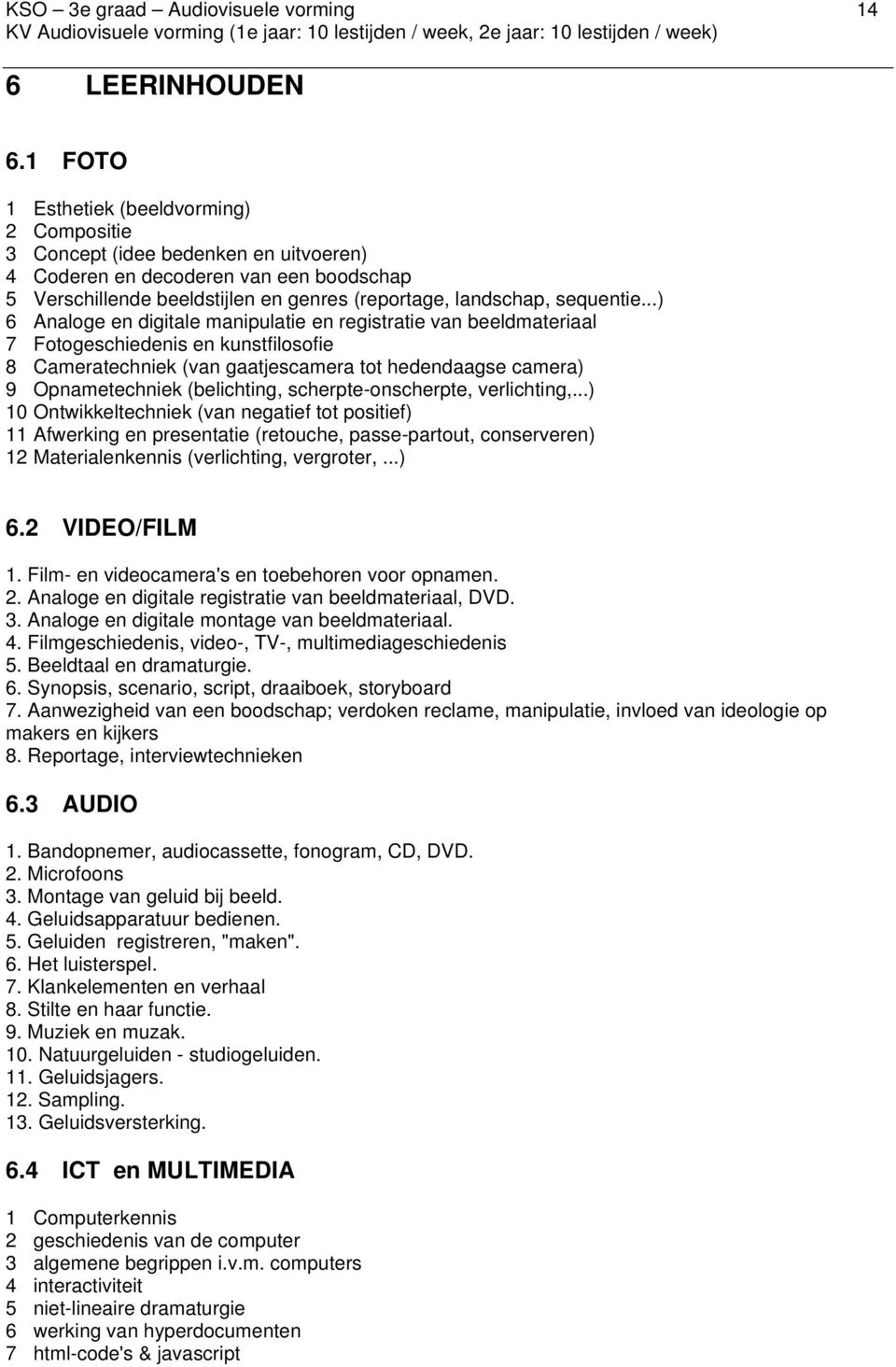 ..) 6 Analoge en digitale manipulatie en registratie van beeldmateriaal 7 Fotogeschiedenis en kunstfilosofie 8 Cameratechniek (van gaatjescamera tot hedendaagse camera) 9 Opnametechniek (belichting,