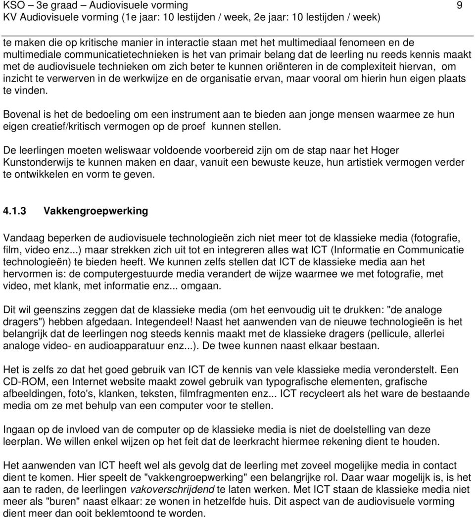 vooral om hierin hun eigen plaats te vinden. Bovenal is het de bedoeling om een instrument aan te bieden aan jonge mensen waarmee ze hun eigen creatief/kritisch vermogen op de proef kunnen stellen.