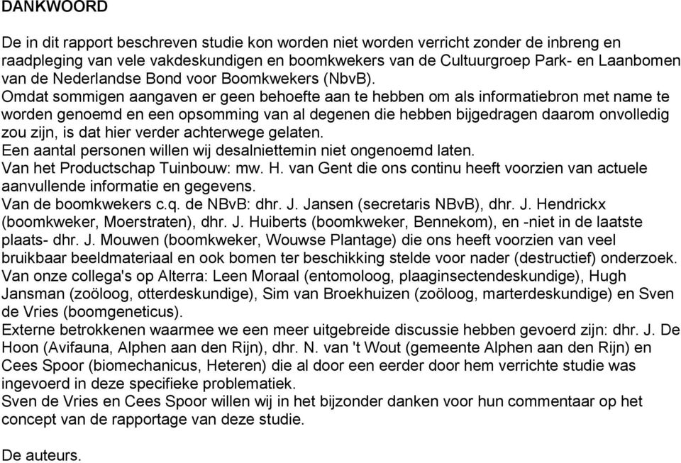 Omdat sommigen aangaven er geen behoefte aan te hebben om als informatiebron met name te worden genoemd en een opsomming van al degenen die hebben bijgedragen daarom onvolledig zou zijn, is dat hier