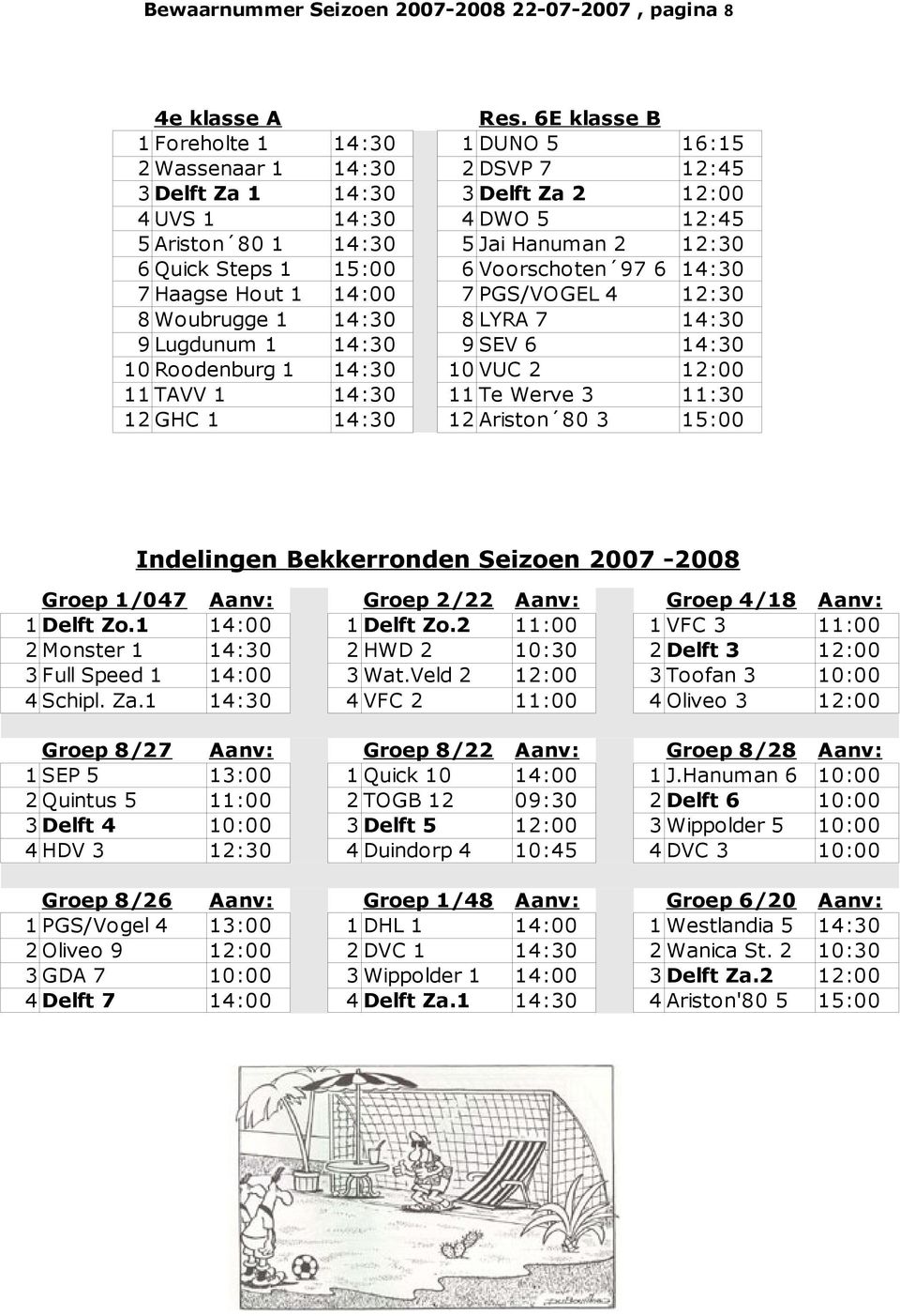 Steps 1 15:00 6 Voorschoten 97 6 14:30 7 Haagse Hout 1 14:00 7 PGS/VOGEL 4 12:30 8 Woubrugge 1 14:30 8 LYRA 7 14:30 9 Lugdunum 1 14:30 9 SEV 6 14:30 10 Roodenburg 1 14:30 10 VUC 2 12:00 11 TAVV 1