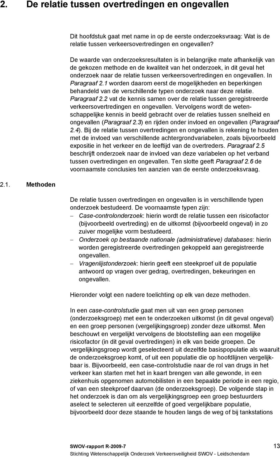 en ongevallen. In Paragraaf 2.1 worden daarom eerst de mogelijkheden en beperkingen behandeld van de verschillende typen onderzoek naar deze relatie. Paragraaf 2.2 vat de kennis samen over de relatie tussen geregistreerde verkeersovertredingen en ongevallen.