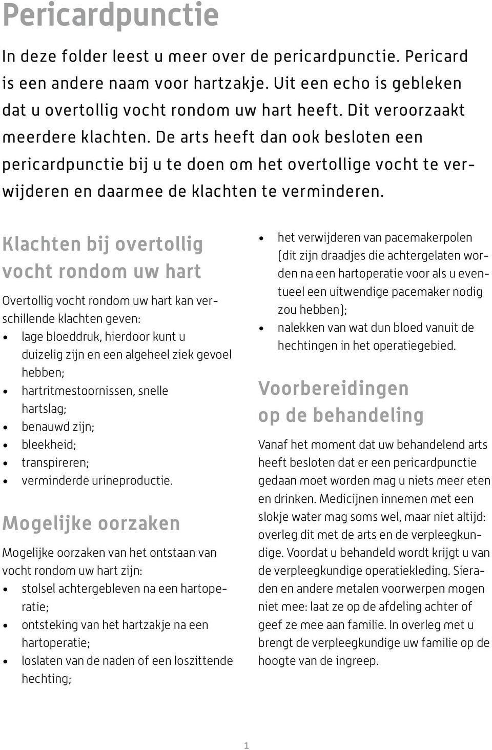 Klachten bij overtollig vocht rondom uw hart Overtollig vocht rondom uw hart kan verschillende klachten geven: lage bloeddruk, hierdoor kunt u duizelig zijn en een algeheel ziek gevoel hebben;