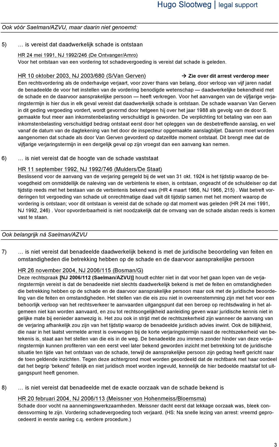 HR 10 oktober 2003, NJ 2003/680 (S/Van Gerven) à Zie over dit arrest verderop meer Een rechtsvordering als de onderhavige verjaart, voor zover thans van belang, door verloop van vijf jaren nadat de