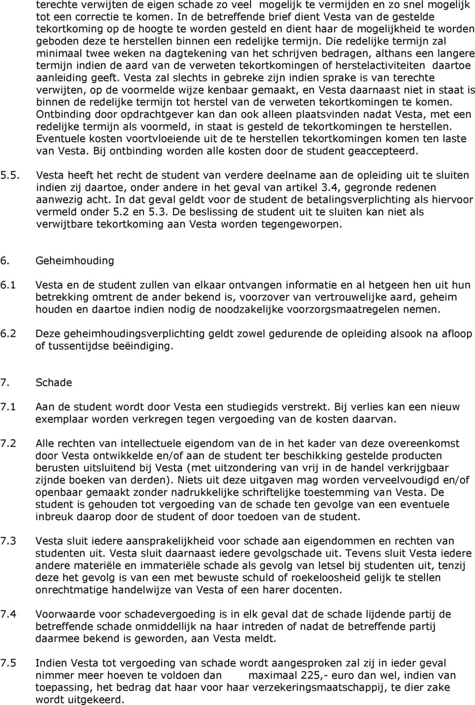 Die redelijke termijn zal minimaal twee weken na dagtekening van het schrijven bedragen, althans een langere termijn indien de aard van de verweten tekortkomingen of herstelactiviteiten daartoe