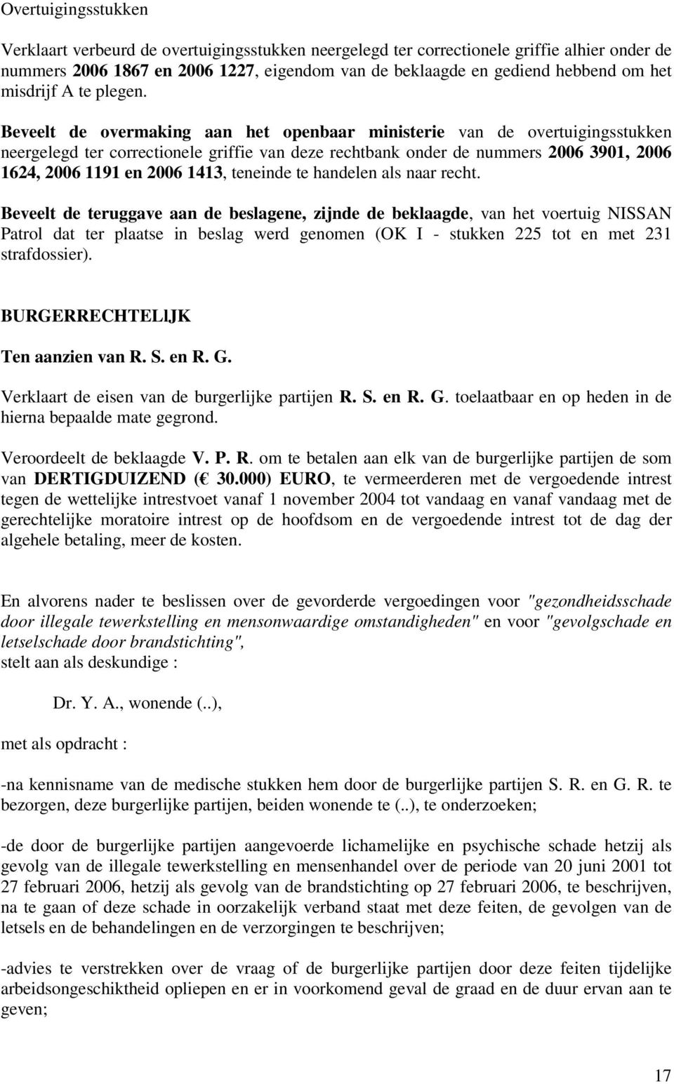 Beveelt de overmaking aan het openbaar ministerie van de overtuigingsstukken neergelegd ter correctionele griffie van deze rechtbank onder de nummers 2006 3901, 2006 1624, 2006 1191 en 2006 1413,