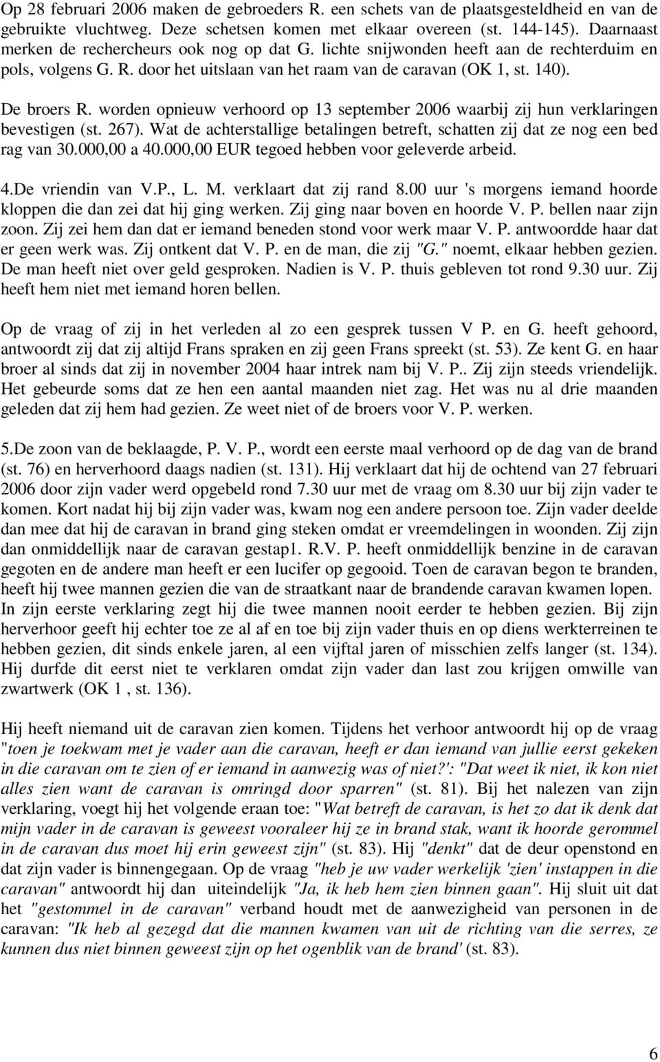 worden opnieuw verhoord op 13 september 2006 waarbij zij hun verklaringen bevestigen (st. 267). Wat de achterstallige betalingen betreft, schatten zij dat ze nog een bed rag van 30.000,00 a 40.