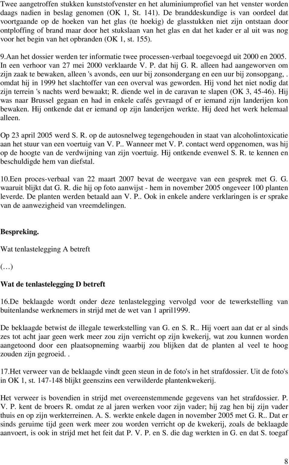 kader er al uit was nog voor het begin van het opbranden (OK 1, st. 155). 9.Aan het dossier werden ter informatie twee processen-verbaal toegevoegd uit 2000 en 2005.