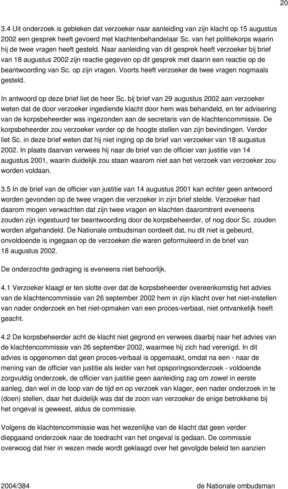 Naar aanleiding van dit gesprek heeft verzoeker bij brief van 18 augustus 2002 zijn reactie gegeven op dit gesprek met daarin een reactie op de beantwoording van Sc. op zijn vragen.