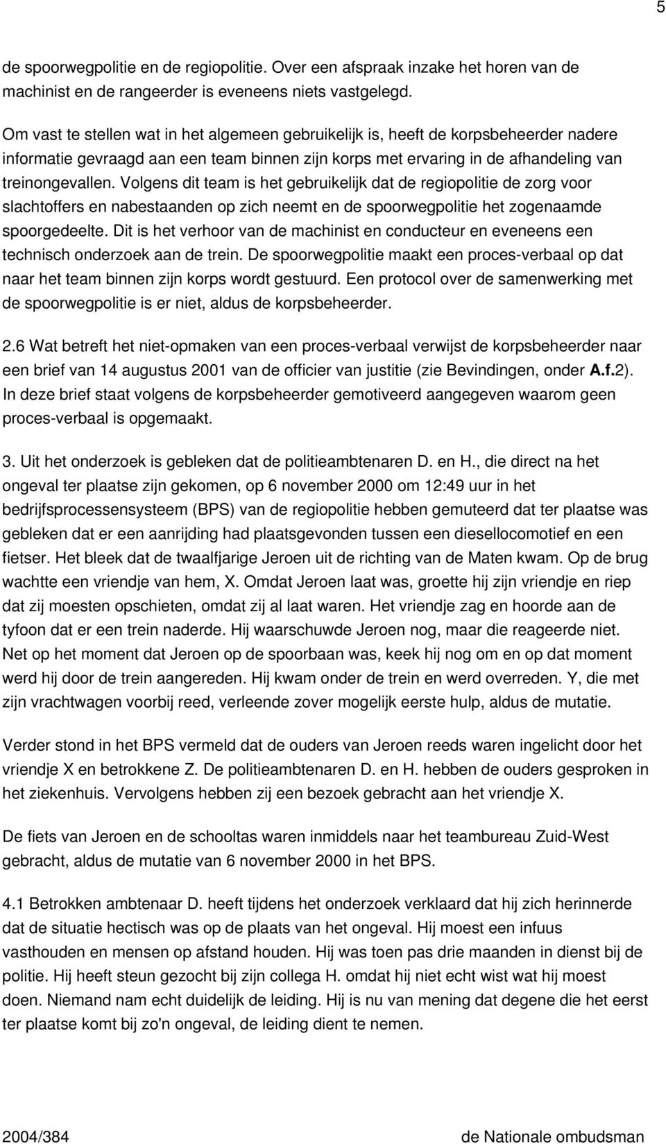 Volgens dit team is het gebruikelijk dat de regiopolitie de zorg voor slachtoffers en nabestaanden op zich neemt en de spoorwegpolitie het zogenaamde spoorgedeelte.