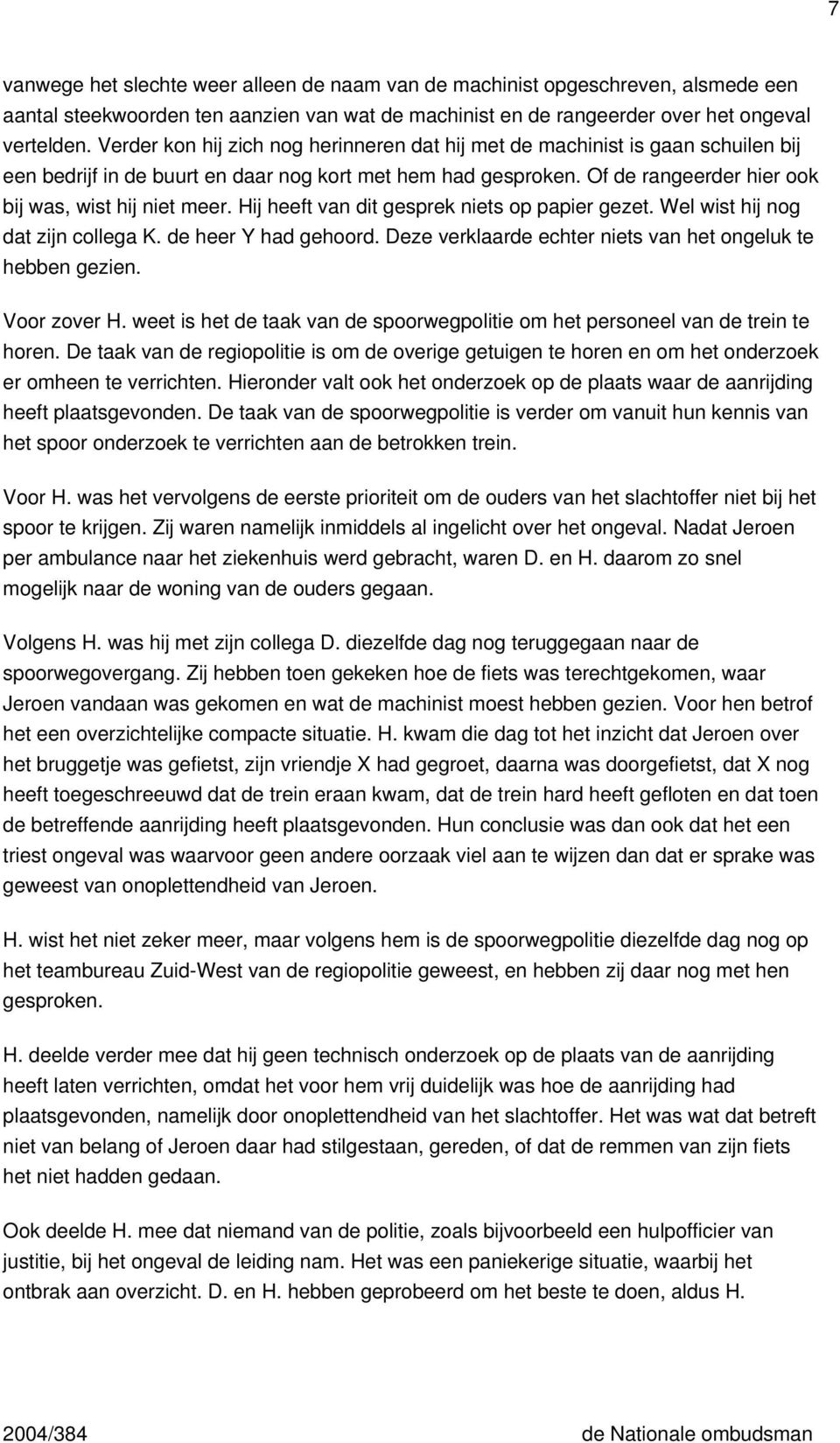 Hij heeft van dit gesprek niets op papier gezet. Wel wist hij nog dat zijn collega K. de heer Y had gehoord. Deze verklaarde echter niets van het ongeluk te hebben gezien. Voor zover H.