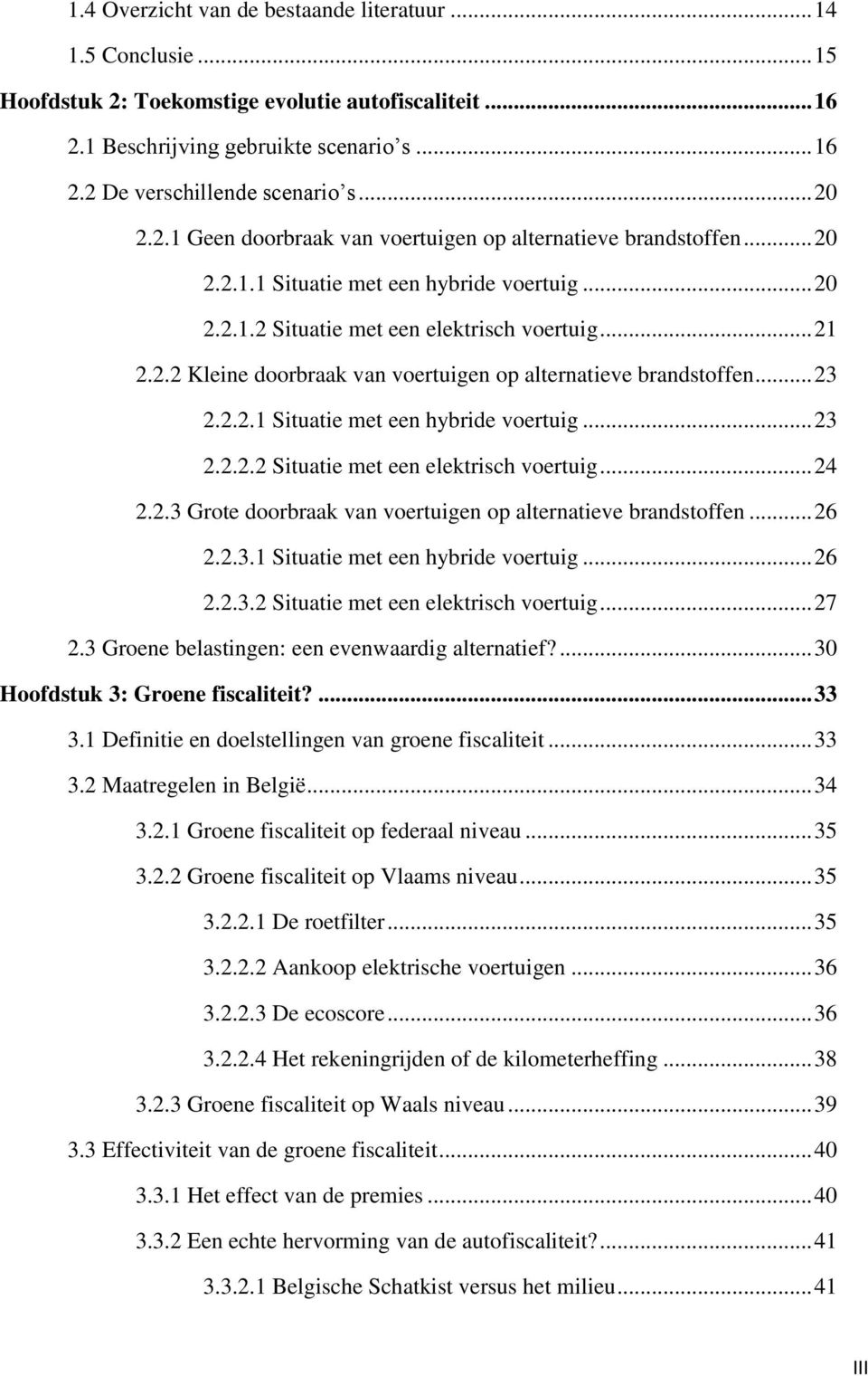 .. 23 2.2.2.1 Situatie met een hybride voertuig... 23 2.2.2.2 Situatie met een elektrisch voertuig... 24 2.2.3 Grote doorbraak van voertuigen op alternatieve brandstoffen... 26 2.2.3.1 Situatie met een hybride voertuig... 26 2.2.3.2 Situatie met een elektrisch voertuig... 27 2.