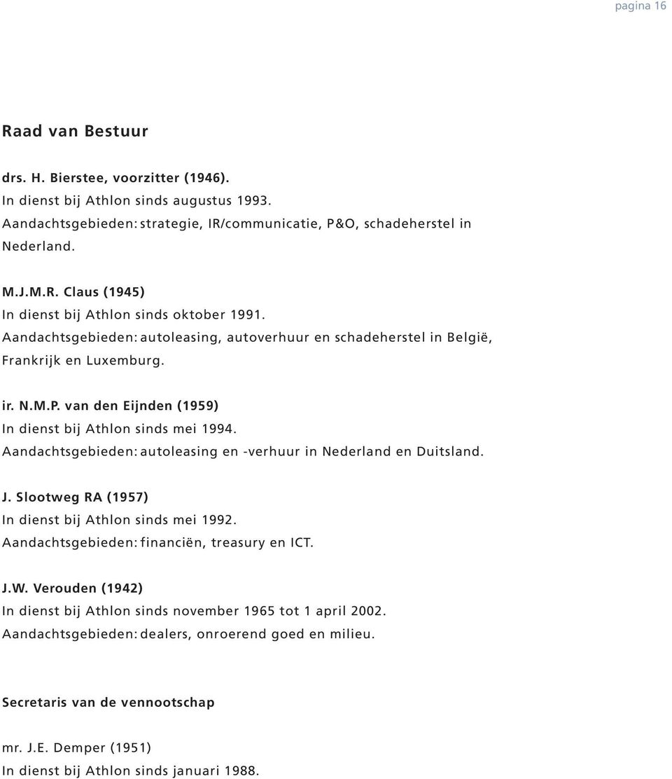 Aandachtsgebieden: autoleasing en -verhuur in Nederland en Duitsland. J. Slootweg RA (1957) In dienst bij Athlon sinds mei 1992. Aandachtsgebieden: financiën, treasury en ICT. J.W.