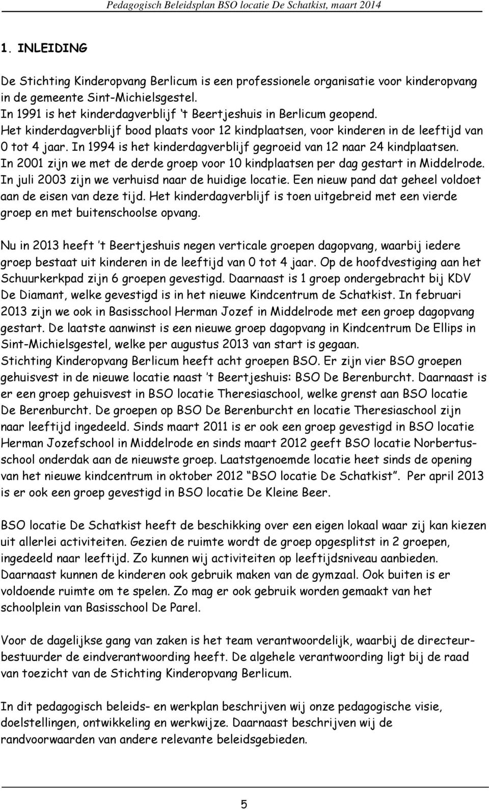 In 1994 is het kinderdagverblijf gegroeid van 12 naar 24 kindplaatsen. In 2001 zijn we met de derde groep voor 10 kindplaatsen per dag gestart in Middelrode.