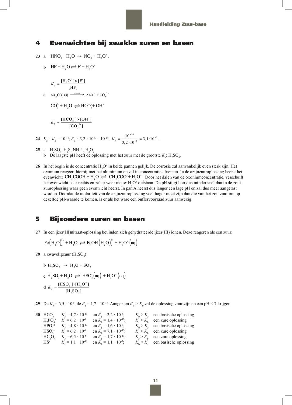 25 a 2 S 4, 2 S, N 4, 2 2 b De laagste p heeft de oplossing met het zuur met de grootste K z : 2 S 4. 26 In het begin is de concentratie in beide pannen gelijk.