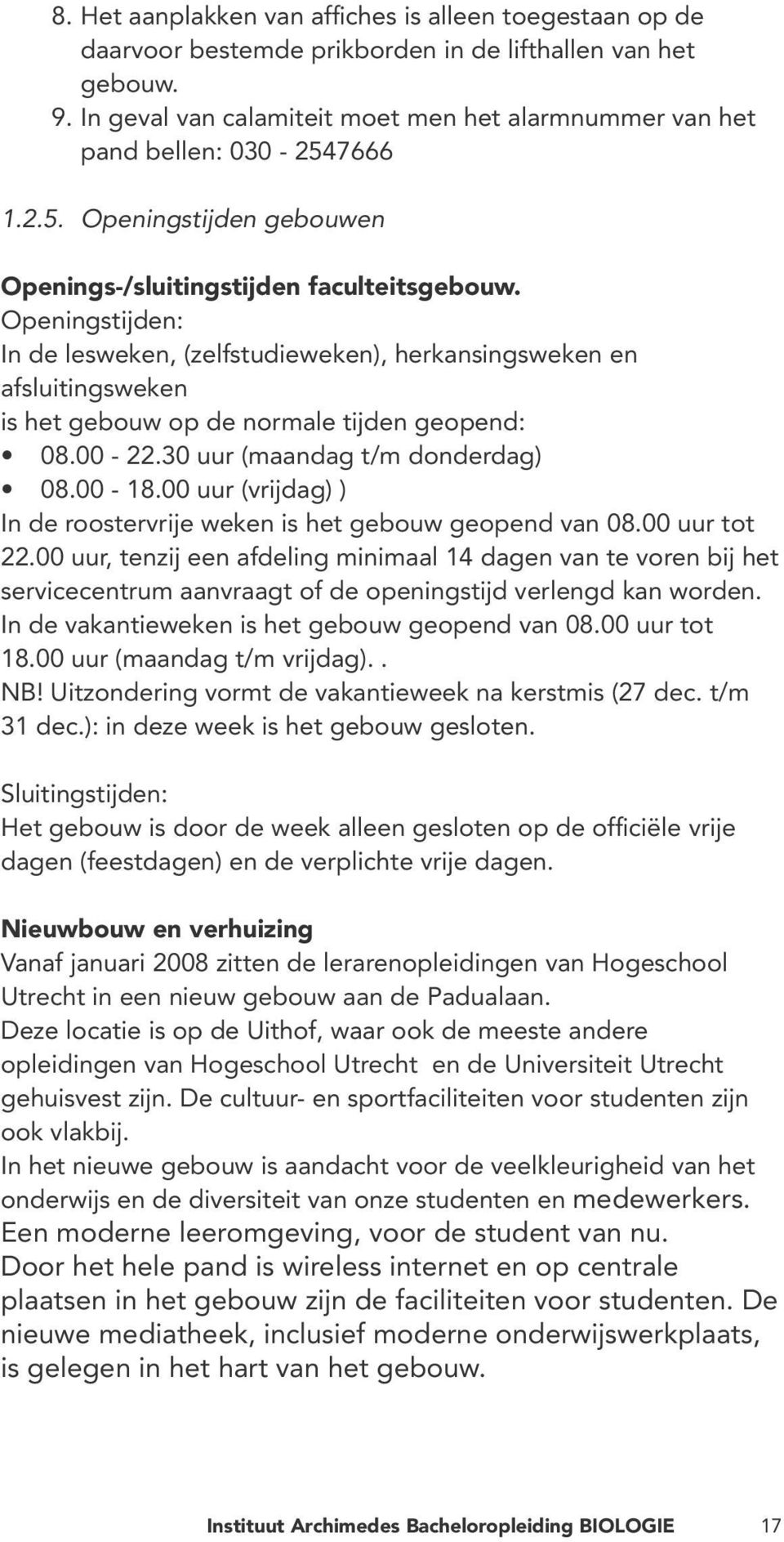 Openingstijden: In de lesweken, (zelfstudieweken), herkansingsweken en afsluitingsweken is het gebouw op de normale tijden geopend: 08.00-22.30 uur (maandag t/m donderdag) 08.00-18.