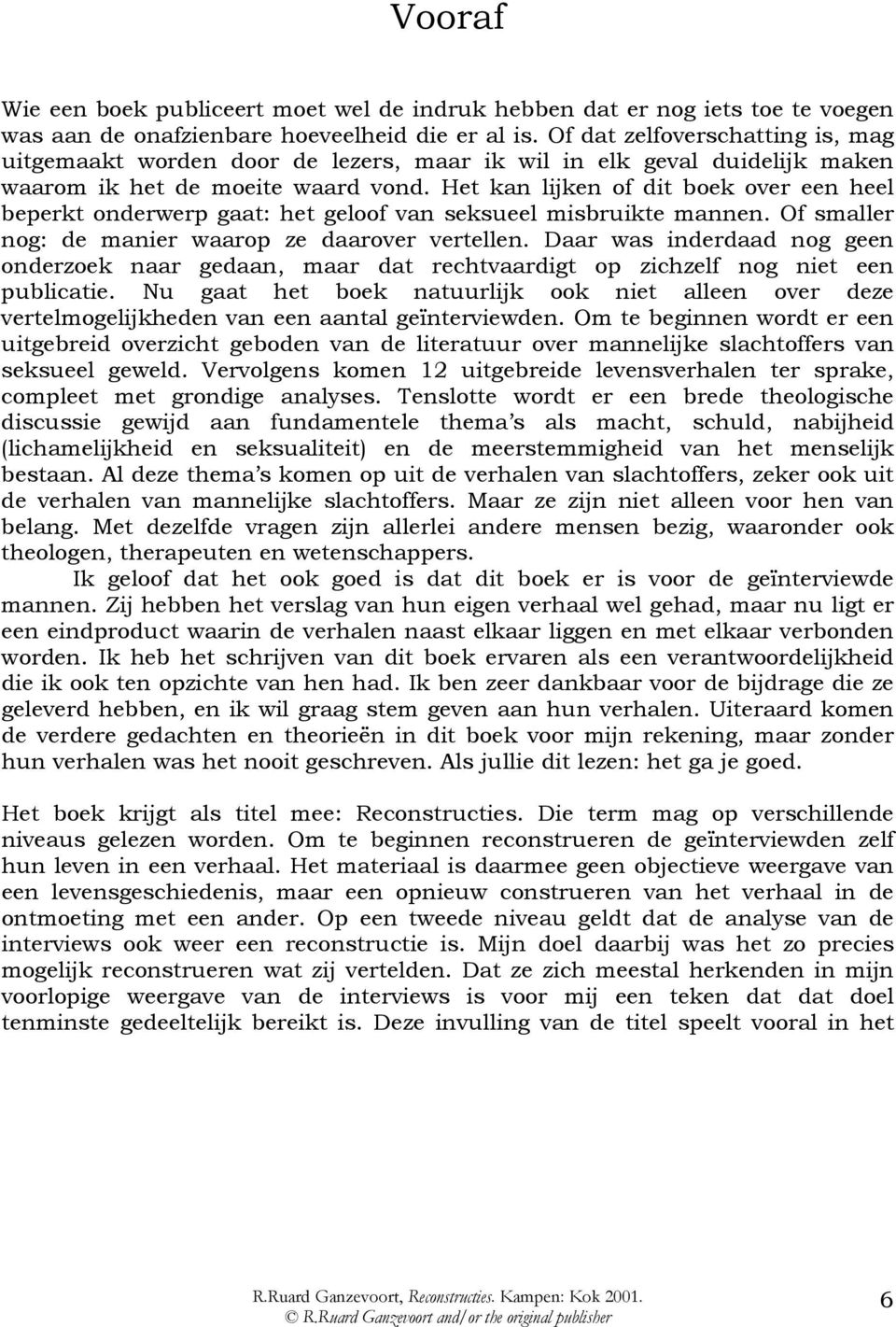 Het kan lijken of dit boek over een heel beperkt onderwerp gaat: het geloof van seksueel misbruikte mannen. Of smaller nog: de manier waarop ze daarover vertellen.