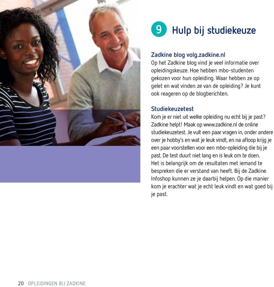 zadkine.nl de online studiekeuzetest. Je vult een paar vragen in, onder andere over je hobby s en wat je leuk vindt, en na afloop krijg je een paar voorstellen voor een mbo-opleiding die bij je past.