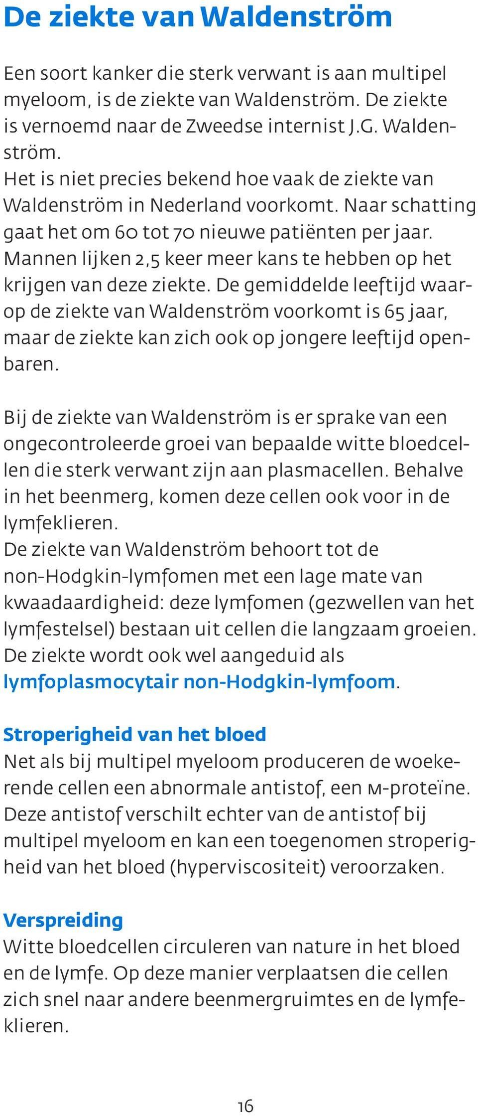 De gemiddelde leeftijd waarop de ziekte van Waldenström voorkomt is 65 jaar, maar de ziekte kan zich ook op jongere leeftijd openbaren.