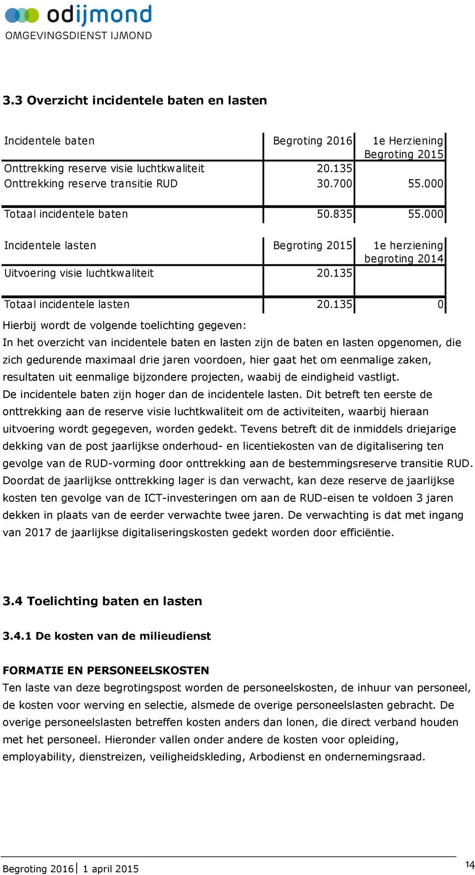 135 0 Hierbij wordt de volgende toelichting gegeven: In het overzicht van incidentele baten en lasten zijn de baten en lasten opgenomen, die zich gedurende maximaal drie jaren voordoen, hier gaat het