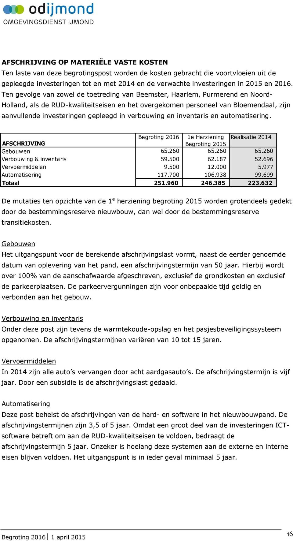 Ten gevolge van zowel de toetreding van Beemster, Haarlem, Purmerend en Noord- Holland, als de RUD-kwaliteitseisen en het overgekomen personeel van Bloemendaal, zijn aanvullende investeringen