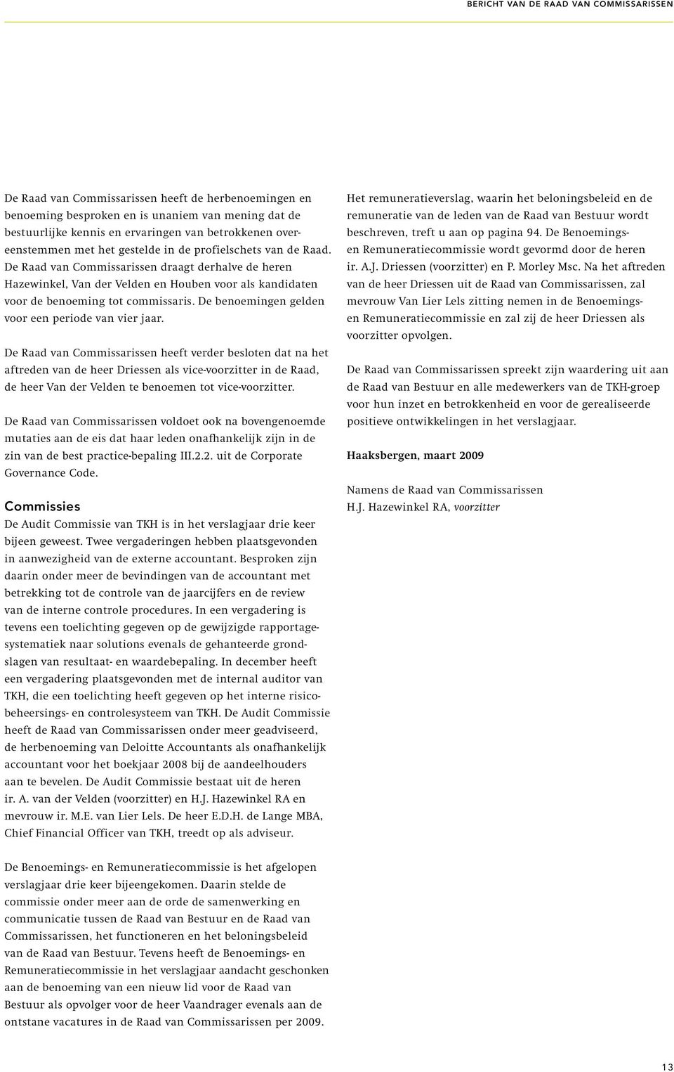 De Raad van Commissarissen draagt derhalve de heren Hazewinkel, Van der Velden en Houben voor als kandidaten voor de benoeming tot commissaris. De benoemingen gelden voor een periode van vier jaar.