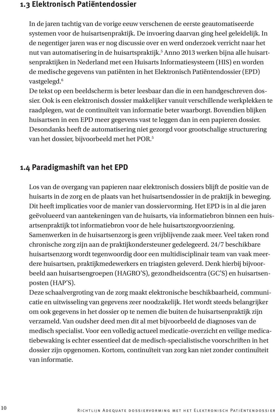 5 Anno 2013 werken bijna alle huisartsenpraktijken in Nederland met een Huisarts Informatiesysteem (HIS) en worden de medische gegevens van patiënten in het Elektronisch Patiëntendossier (EPD)