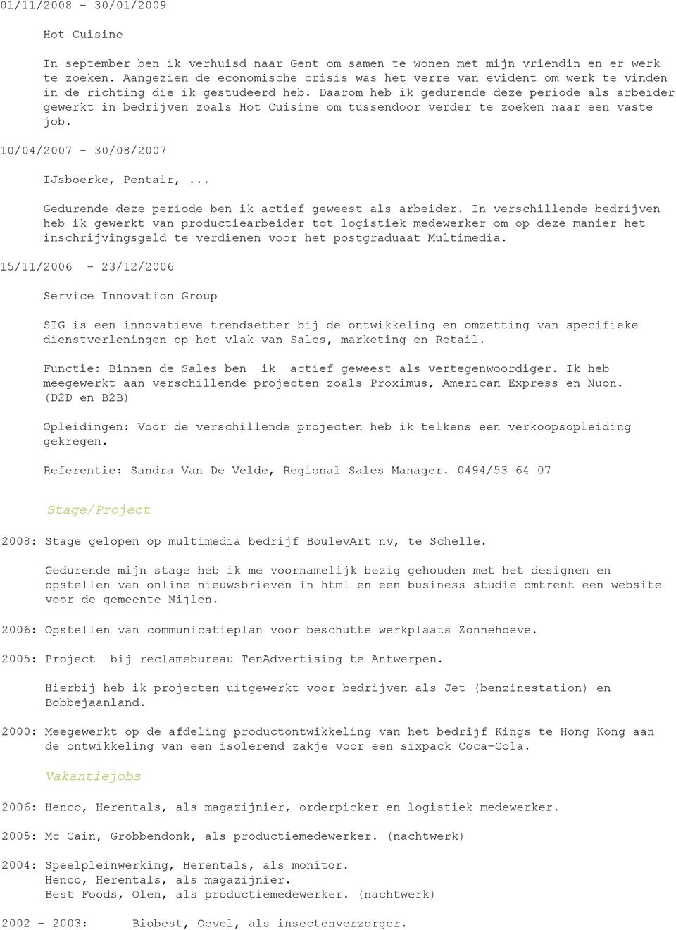 Daarom heb ik gedurende deze periode als arbeider gewerkt in bedrijven zoals Hot Cuisine om tussendoor verder te zoeken naar een vaste job. 10/04/2007-30/08/2007 IJsboerke, Pentair,.