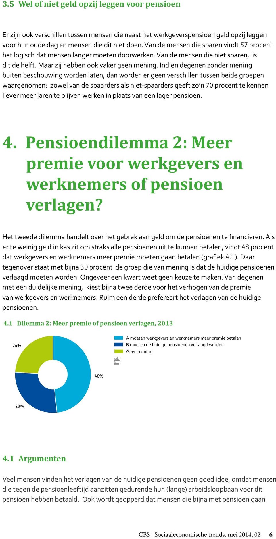 Indien degenen zonder mening buiten beschouwing worden laten, dan worden er geen verschillen tussen beide groepen waargenomen: zowel van de spaarders als niet-spaarders geeft zo n 70 procent te