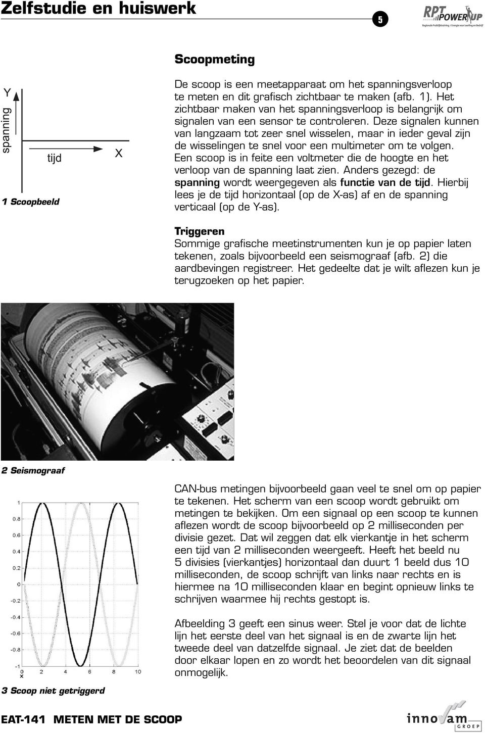 Deze signalen kunnen van langzaam tot zeer snel wisselen, maar in ieder geval zijn de wisselingen te snel voor een multimeter om te volgen.