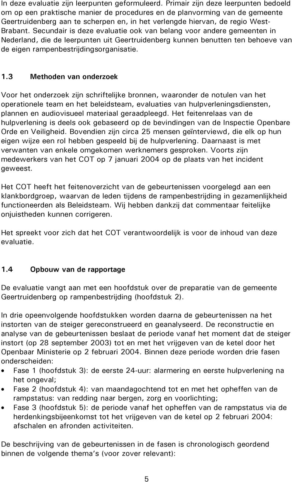 Secundair is deze evaluatie ook van belang voor andere gemeenten in Nederland, die de leerpunten uit Geertruidenberg kunnen benutten ten behoeve van de eigen rampenbestrijdingsorganisatie. 1.