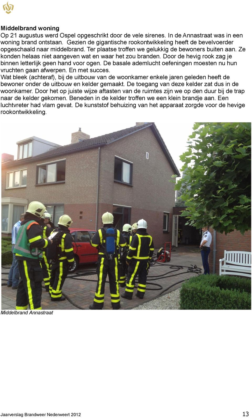 Ze konden helaas niet aangeven wat en waar het zou branden. Door de hevig rook zag je binnen letterlijk geen hand voor ogen. De basale ademlucht oefeningen moesten nu hun vruchten gaan afwerpen.