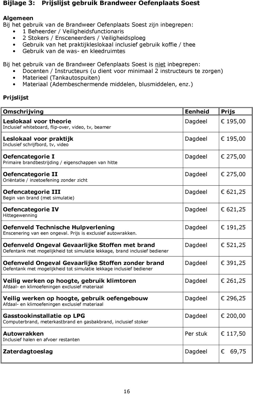 Docenten / Instructeurs (u dient voor minimaal 2 instructeurs te zorgen) Materieel (Tankautospuiten) Materiaal (Adembeschermende middelen, blusmiddelen, enz.