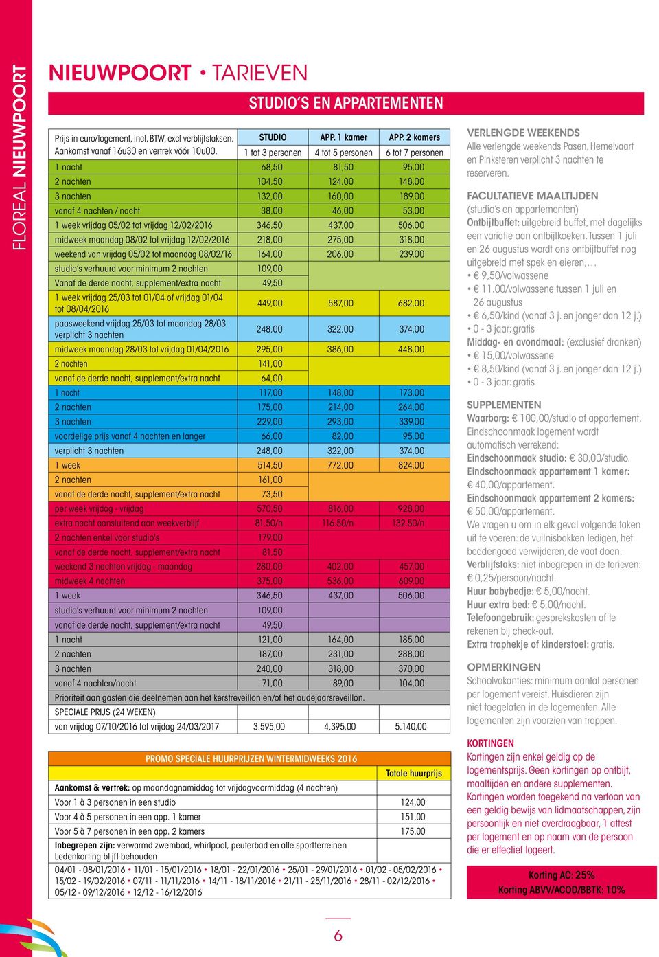 vrijdag 05/02 tot vrijdag 12/02/2016 346,50 437,00 506,00 midweek maandag 08/02 tot vrijdag 12/02/2016 218,00 275,00 318,00 weekend van vrijdag 05/02 tot maandag 08/02/16 164,00 206,00 239,00 studio