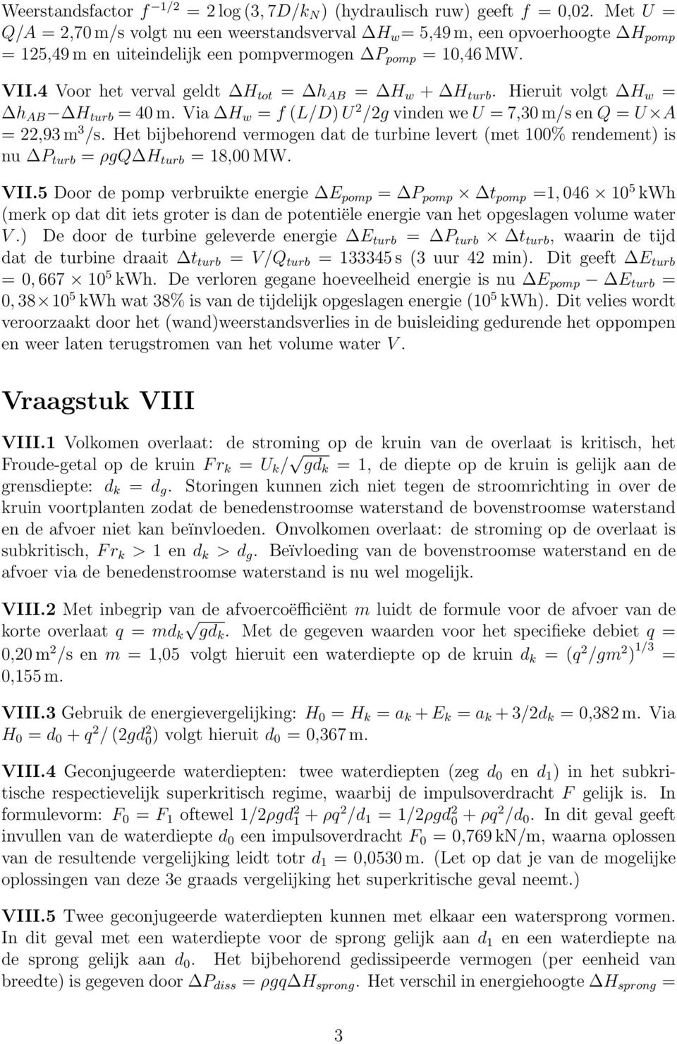 4 Voor het verval geldt H tot = h AB = H w + H turb. Hieruit volgt H w = h AB H turb = 40 m. Via H w = f (L/D) U /g vinden we U = 7,30 m/s en Q = U A =,93 m 3 /s.